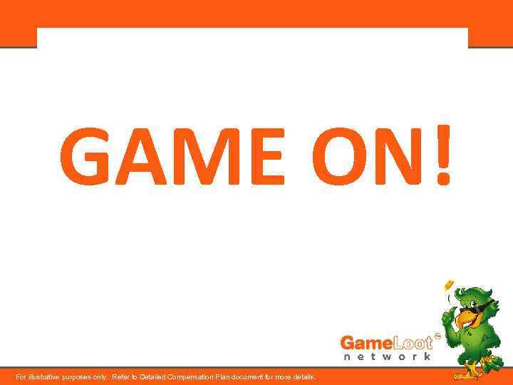 GAME ON! For illustrative purposes only. Refer to Detailed Compensation Plan document for more