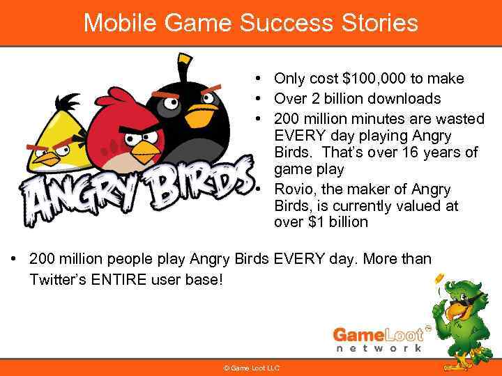 Mobile Game Success Stories • Only cost $100, 000 to make • Over 2