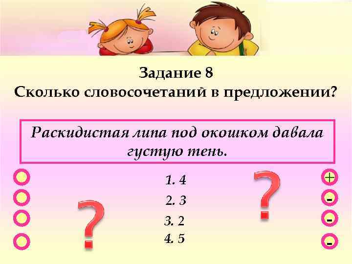 Задание 8 Сколько словосочетаний в предложении? Раскидистая липа под окошком давала густую тень. 1.