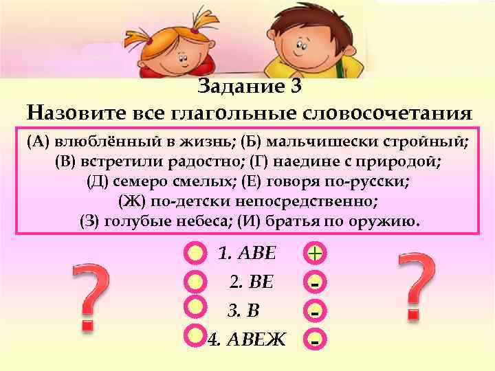 Задание 3 Назовите все глагольные словосочетания (А) влюблённый в жизнь; (Б) мальчишески стройный; (В)