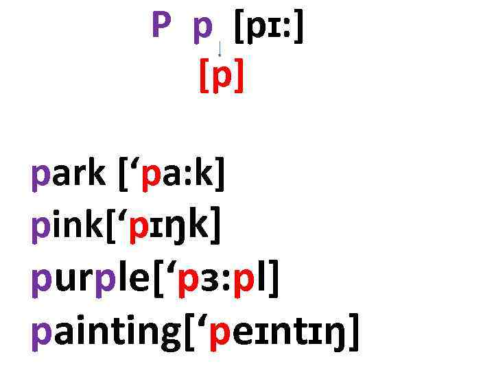 P p [pɪ: ] [p] park [‘pa: k] pink[‘pɪŋk] purple[‘pɜ: pl] painting[‘peɪntɪŋ] 
