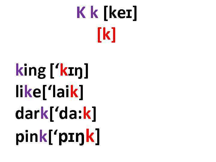 K k [keɪ] [k] king [‘kɪŋ] like[‘laik] dark[‘da: k] pink[‘pɪŋk] 