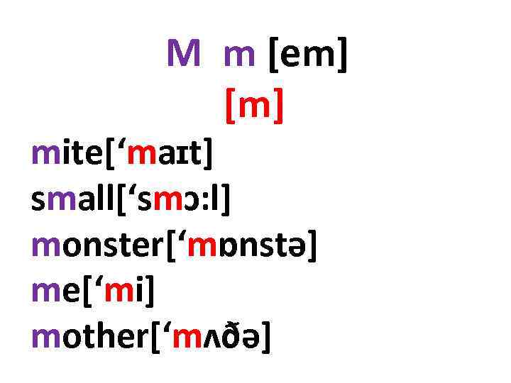 M m [em] [m] mite[‘maɪt] small[‘smɔ: l] monster[‘mɒnstə] me[‘mi] mother[‘mʌðə] 