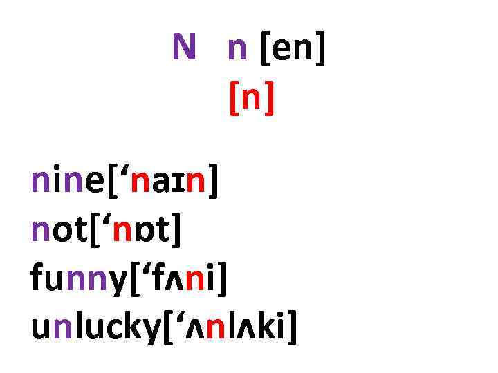 N n [en] [n] nine[‘naɪn] not[‘nɒt] funny[‘fʌni] unlucky[‘ʌnlʌki] 