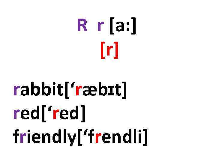 R r [a: ] [r] rabbit[‘ræbɪt] red[‘red] friendly[‘frendli] 