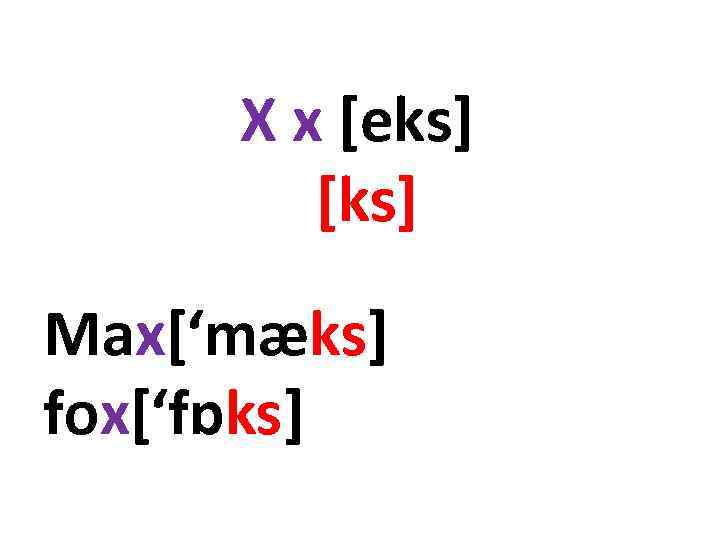 X x [eks] [ks] Max[‘mæks] fox[‘fɒks] 