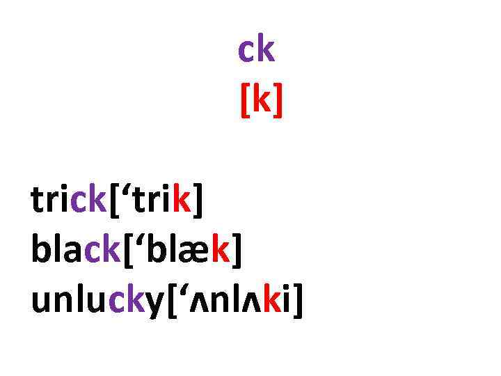 ck [k] trick[‘trik] black[‘blæk] unlucky[‘ʌnlʌki] 