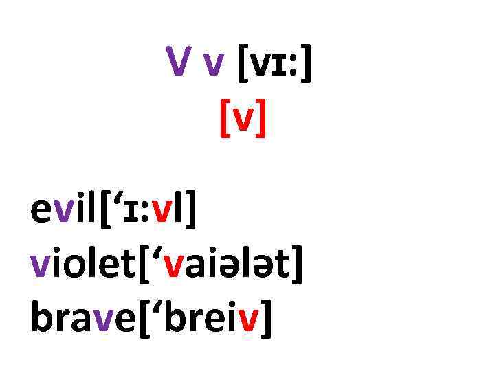 V v [vɪ: ] [v] evil[‘ɪ: vl] violet[‘vaiələt] brave[‘breiv] 