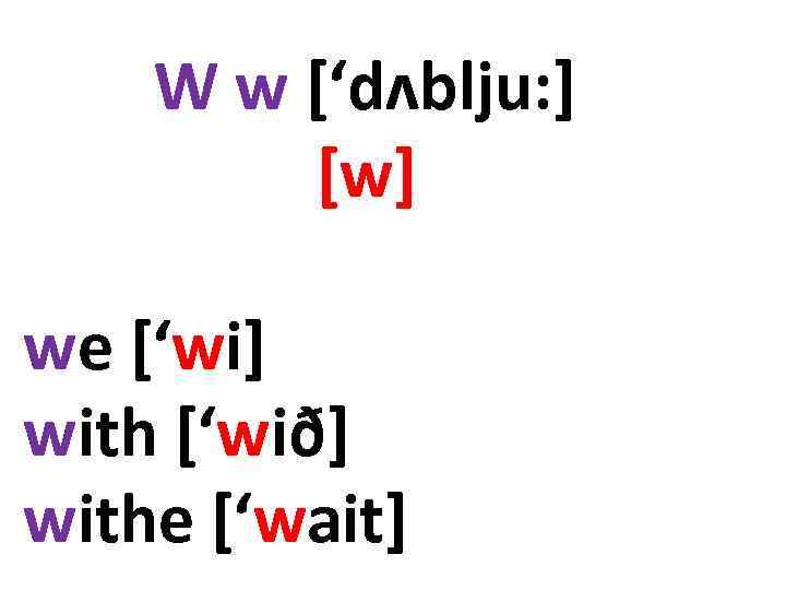 W w [‘dʌblju: ] [w] we [‘wi] with [‘wið] withe [‘wait] 