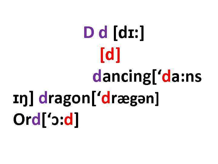 D d [dɪ: ] [d] dancing[‘da: ns ɪŋ] dragon[‘drægən] Ord[‘ɔ: d] 