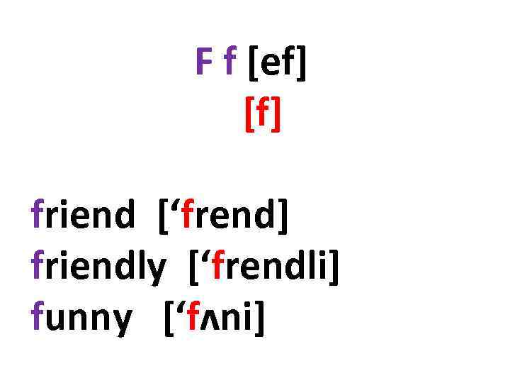 F f [ef] [f] friend [‘frend] friendly [‘frendli] funny [‘fʌni] 