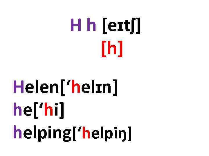H h [eɪtʃ] [h] Helen[‘helɪn] he[‘hi] helping[‘helpiŋ] 