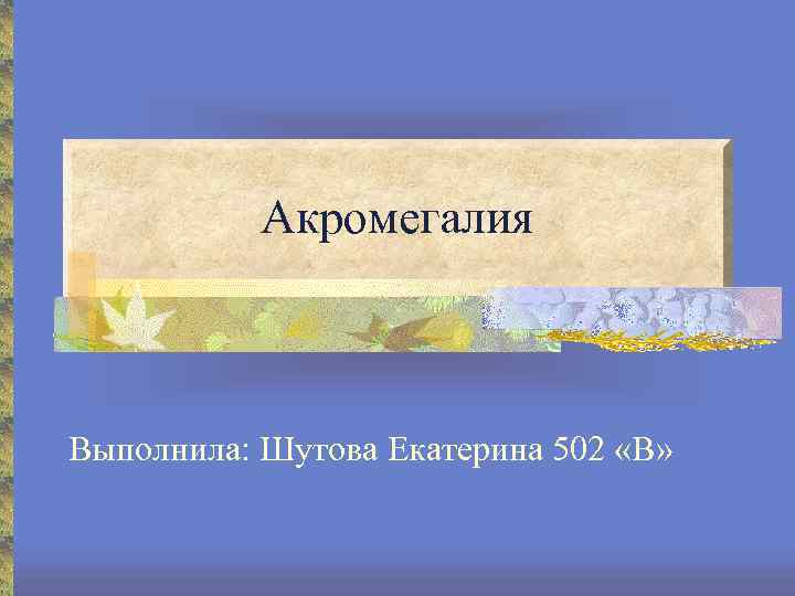 Акромегалия Выполнила: Шутова Екатерина 502 «В» 