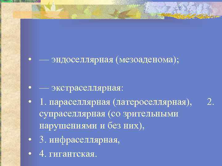  • — эндоселлярная (мезоаденома); • — экстраселлярная: • 1. параселлярная (латероселлярная), супраселлярная (со