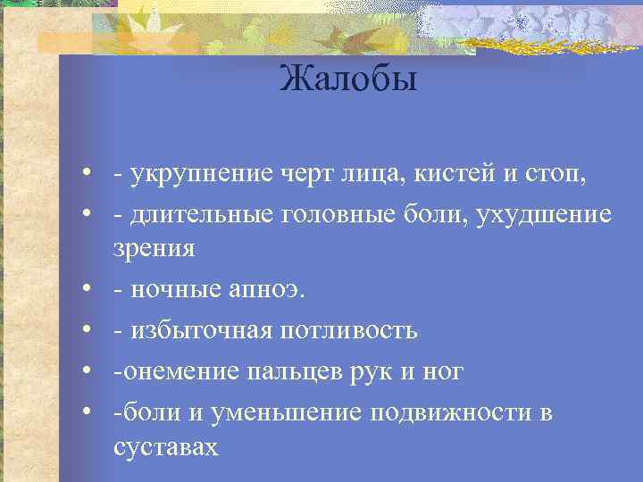 Жалобы • укрупнение черт лица, кистей и стоп, • длительные головные боли, ухудшение зрения
