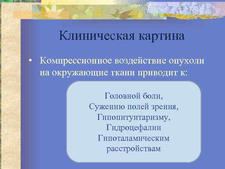 Клиническая картина • Компрессионное воздействие опухоли на окружающие ткани приводит к: Головной боли, Сужению