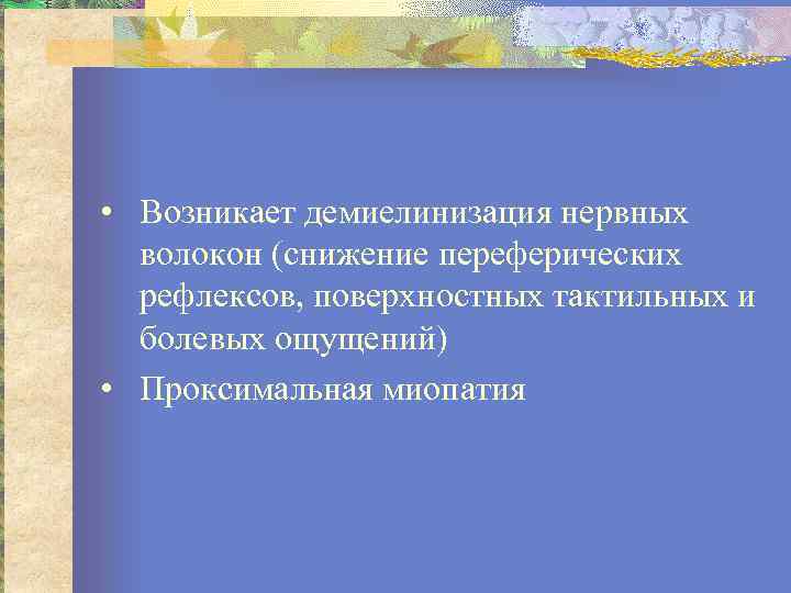  • Возникает демиелинизация нервных волокон (снижение переферических рефлексов, поверхностных тактильных и болевых ощущений)