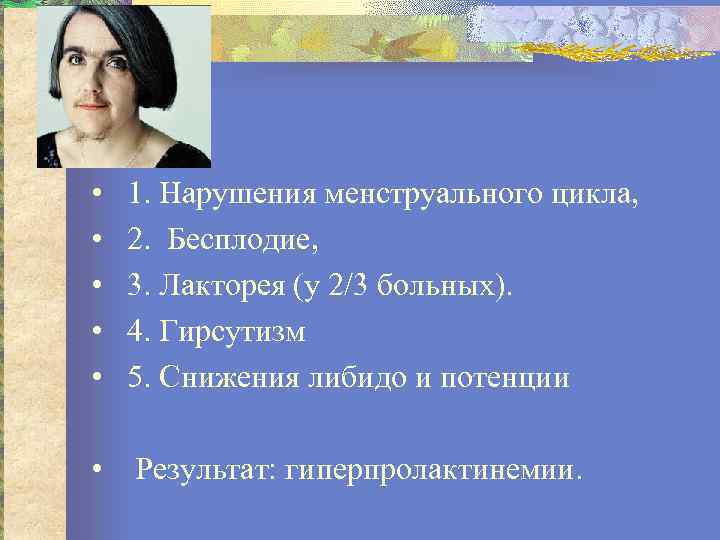  • • • 1. Нарушения менструального цикла, 2. Бесплодие, 3. Лакторея (у 2/3