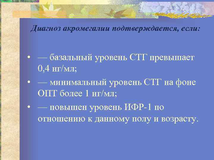 Диагноз акромегалии подтверждается, если: • — базальный уровень СТГ превышает 0, 4 нг/мл; •
