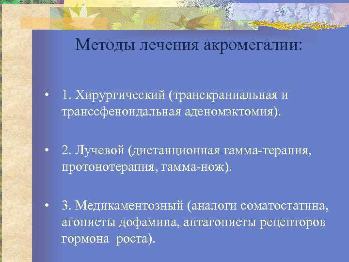 Методы лечения акромегалии: • 1. Хирургический (транскраниальная и транссфеноидальная аденомэктомия). • 2. Лучевой (дистанционная