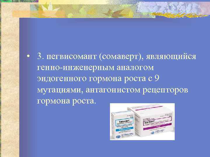  • 3. пегвисомант (сомаверт), являющийся генно инженерным аналогом эндогенного гормона роста с 9