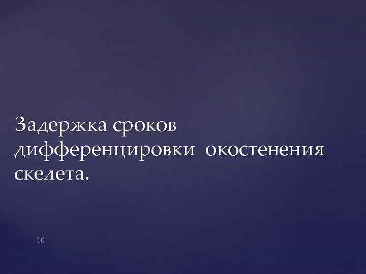 Задержка сроков дифференцировки окостенения скелета. 10 