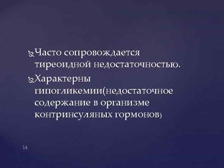 Часто сопровождается тиреоидной недостаточностью. Характерны гипогликемии(недостаточное содержание в организме контринсуляных гормонов) 14 