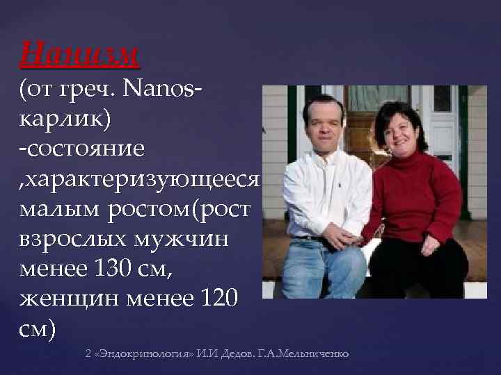 Нанизм (от греч. Nanos- карлик) -состояние , характеризующееся малым ростом(рост взрослых мужчин менее 130