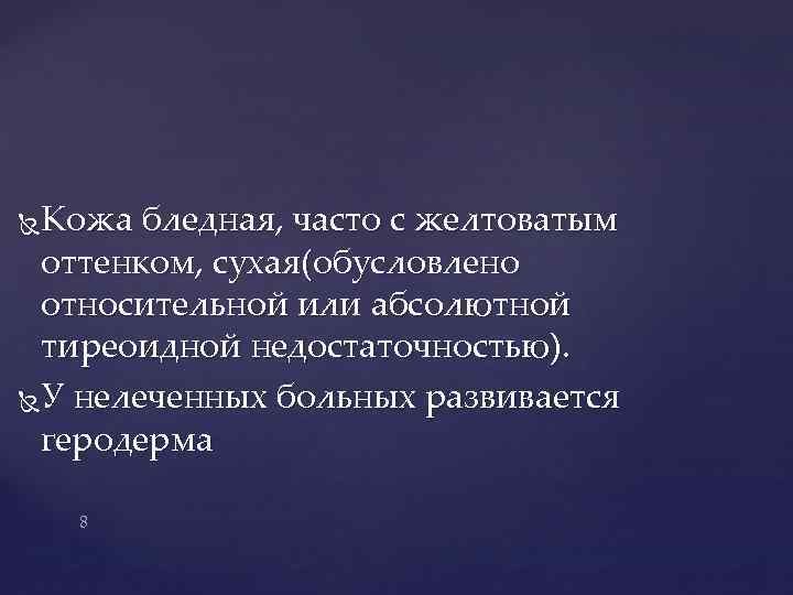 Кожа бледная, часто с желтоватым оттенком, сухая(обусловлено относительной или абсолютной тиреоидной недостаточностью). У нелеченных