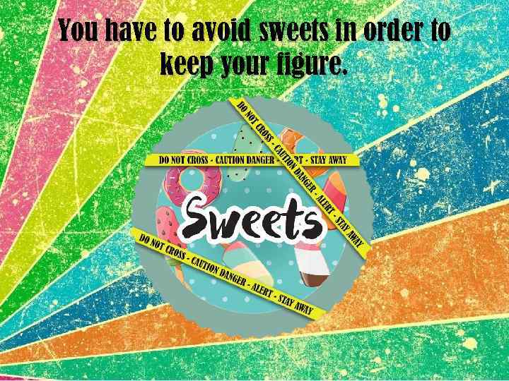 You have to avoid sweets in order to keep your figure. 