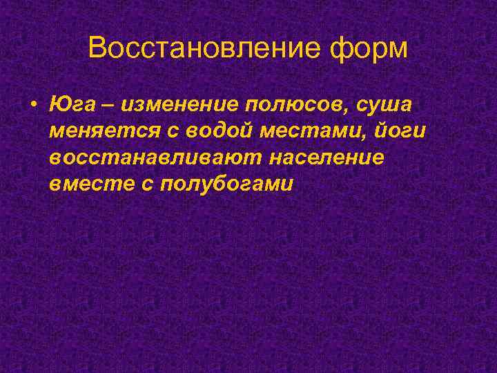 Восстановление форм • Юга – изменение полюсов, суша меняется с водой местами, йоги восстанавливают