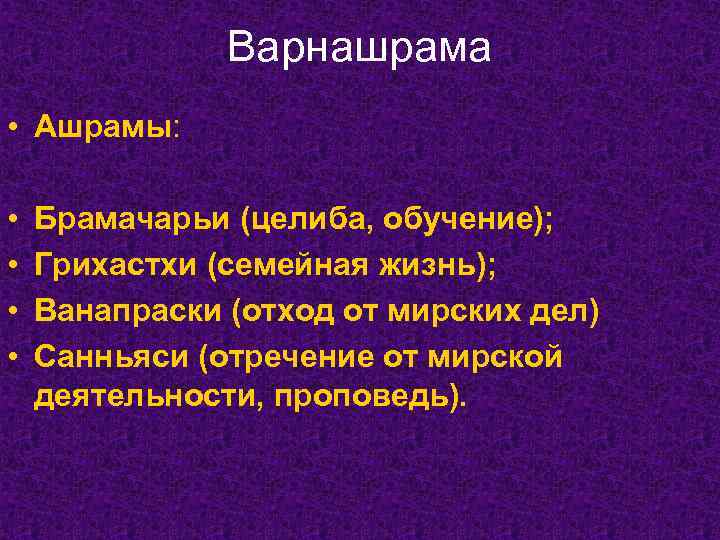 Варнашрама • Ашрамы: • • Брамачарьи (целиба, обучение); Грихастхи (семейная жизнь); Ванапраски (отход от