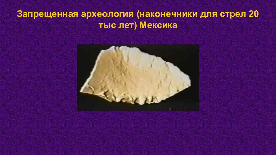 Запрещенная археология (наконечники для стрел 20 тыс лет) Мексика 