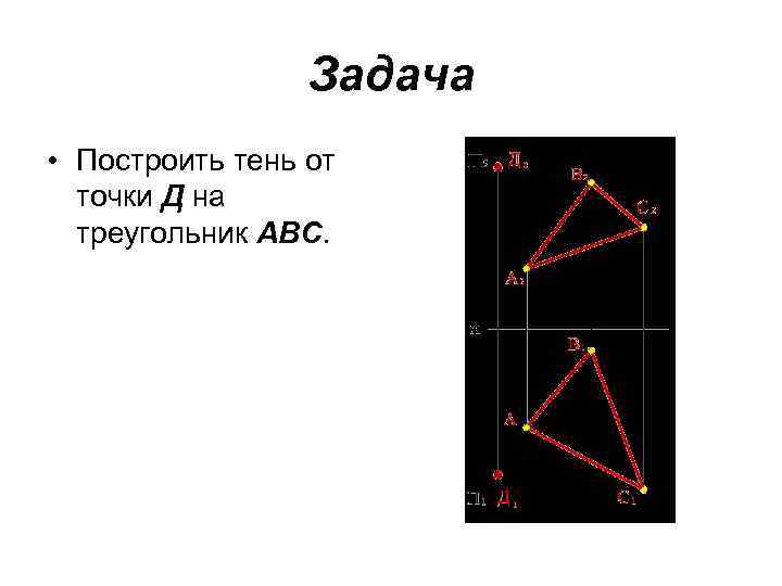 Задача • Построить тень от точки Д на треугольник АВС. 