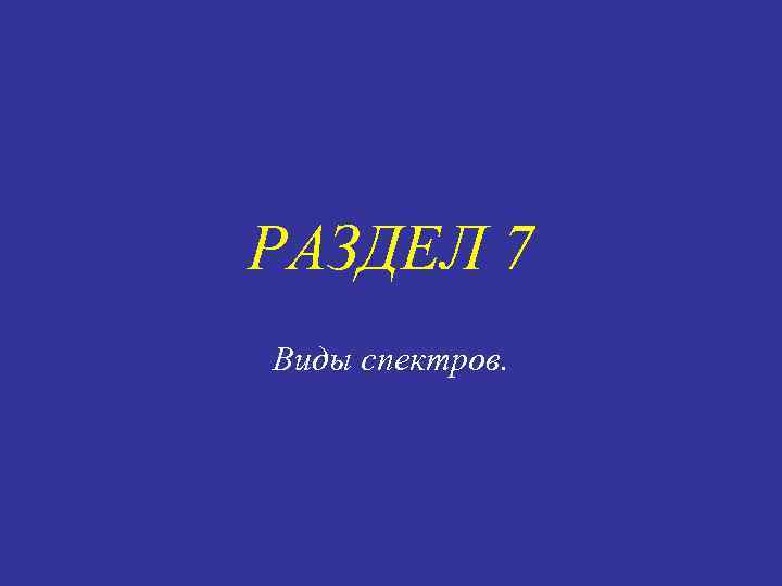 РАЗДЕЛ 7 Виды спектров. 