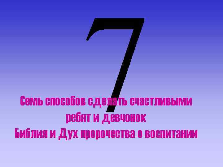7 Семь способов сделать счастливыми ребят и девчонок Библия и Дух пророчества о воспитании