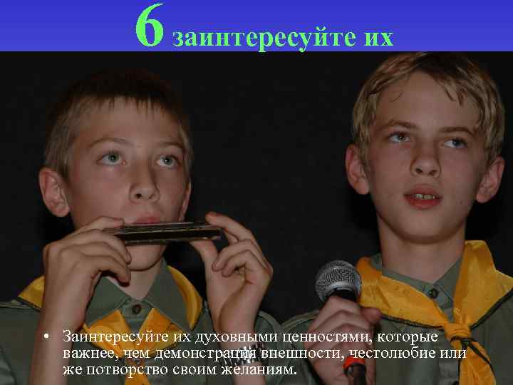 6 заинтересуйте их • Заинтересуйте их духовными ценностями, которые важнее, чем демонстрация внешности, честолюбие
