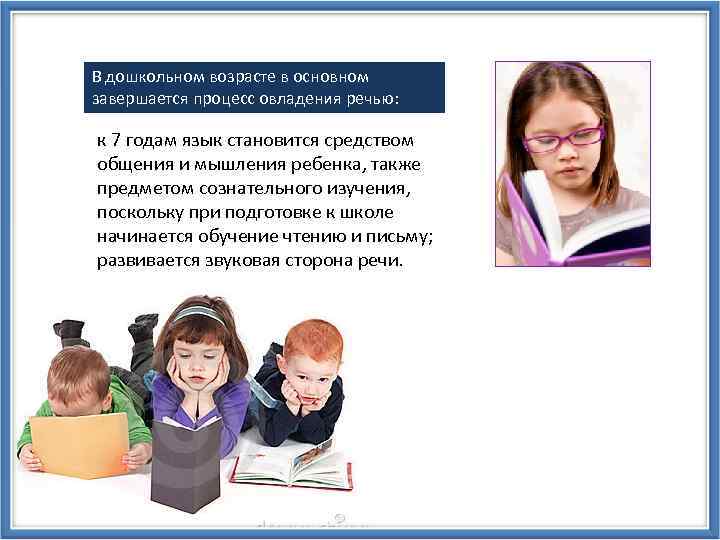 В дошкольном возрасте в основном завершается процесс овладения речью: к 7 годам язык становится