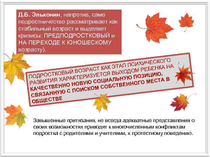 Д. Б. Эльконин, напротив, само подростничество рассматривает как стабильный возраст и выделяет кризисы: ПРЕДПОДРОСТКОВЫЙ