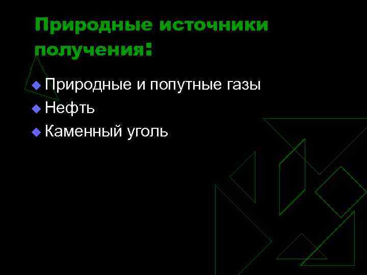 Природные источники получения: u Природные и попутные газы u Нефть u Каменный уголь 