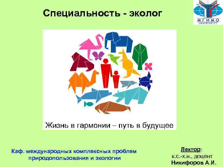 Специальность - эколог Каф. международных комплексных проблем природопользования и экологии Лектор: к. с. -х.