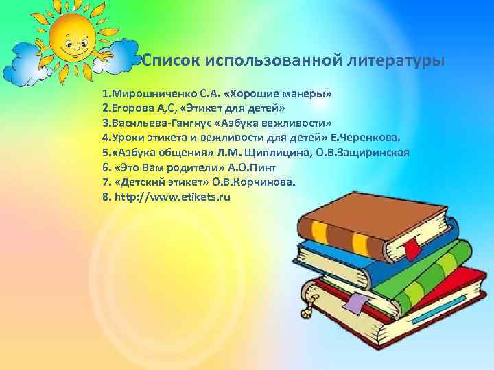 Список использованной литературы 1. Мирошниченко С. А. «Хорошие манеры» 2. Егорова А, С, «Этикет