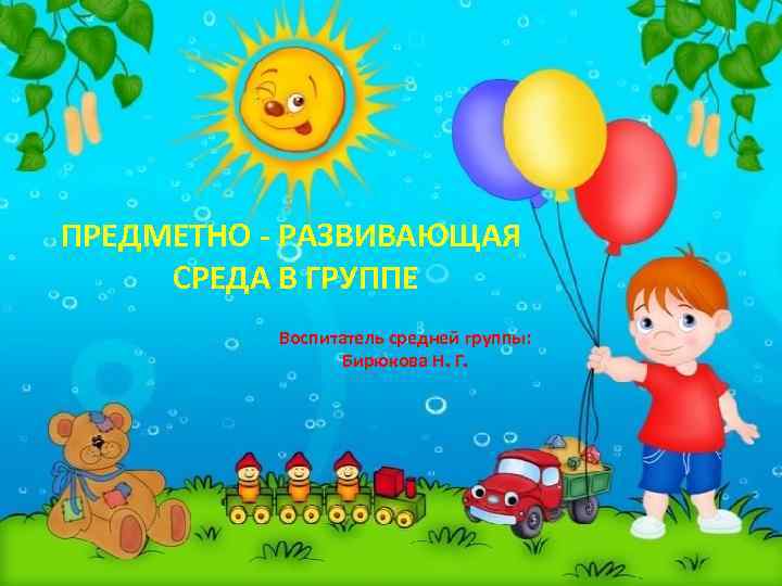 ПРЕДМЕТНО - РАЗВИВАЮЩАЯ СРЕДА В ГРУППЕ Воспитатель средней группы: Бирюкова Н. Г. . 