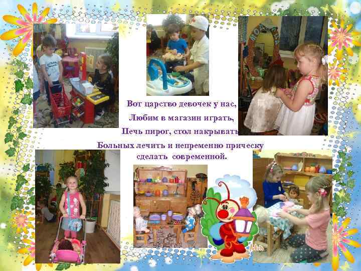 Вот царство девочек у нас, Любим в магазин играть, Печь пирог, стол накрывать, Больных