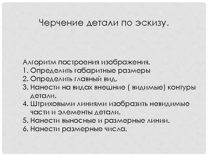 Черчение детали по эскизу. Алгоритм построения изображения. 1. Определить габаритные размеры 2. Определить главный