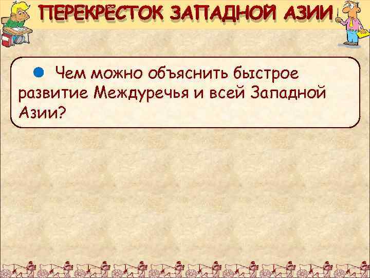ПЕРЕКРЁСТОК ЗАПАДНОЙ АЗИИ Чем можно объяснить быстрое развитие Междуречья и всей Западной Азии? 