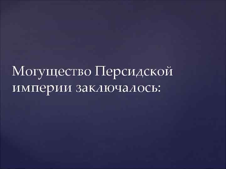 Могущество Персидской империи заключалось: 