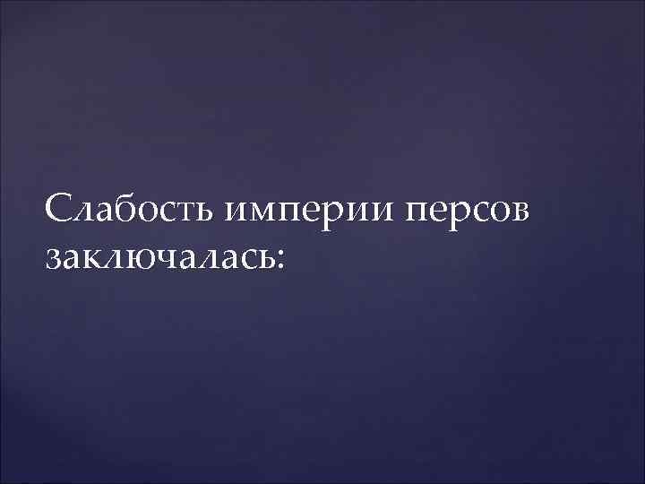 Слабость империи персов заключалась: 