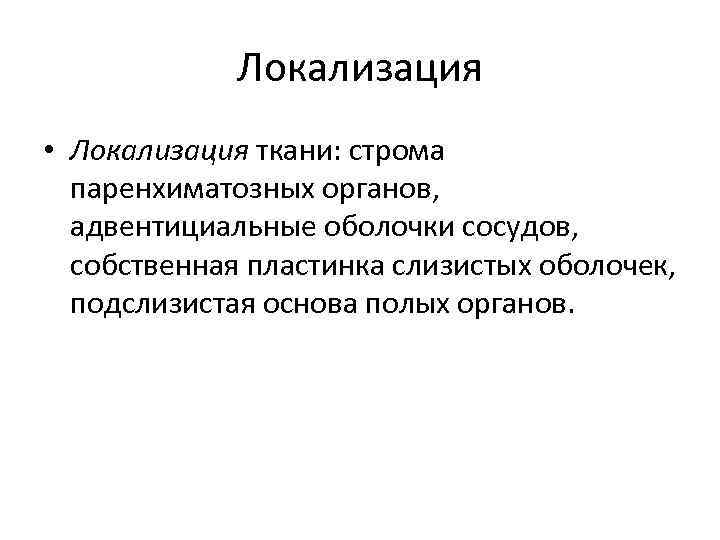 Локализация • Локализация ткани: строма паренхиматозных органов, адвентициальные оболочки сосудов, собственная пластинка слизистых оболочек,