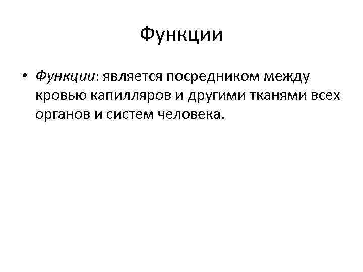 Функции • Функции: является посредником между кровью капилляров и другими тканями всех органов и